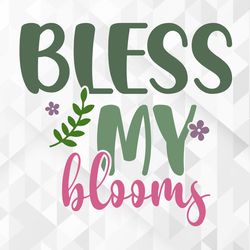 bless my blooms svg, spring svg, hello spring svg, bless my blooms cut files, cricut, png, svg