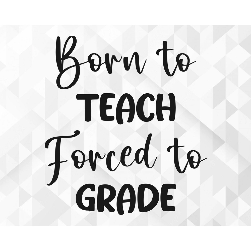 Born To Teach Forced To Grade SVG, School Shirt Svg, School Svg, Teacher Svg, Back To School Svg, Born To Teach Cut Files, Cricut, Png, Svg.jpg