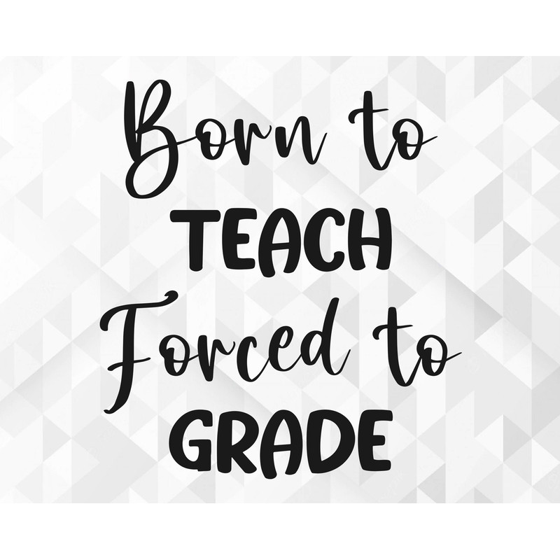 Born To Teach Forced To Grade SVG, School Shirt Svg, School Svg, Teacher Svg, Back To School Svg, Born To Teach Cut Files, Cricut, Png, Svg.jpg