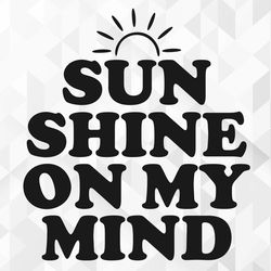 sunshine on my mind svg, summer svg, summer design for shirts, summertime svg, vacation svg, sunshine on my mind cut fil