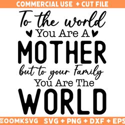 to the world you are a mother but to your family you are the world svg png, mothers day gift svg, mom svg png, mama svg