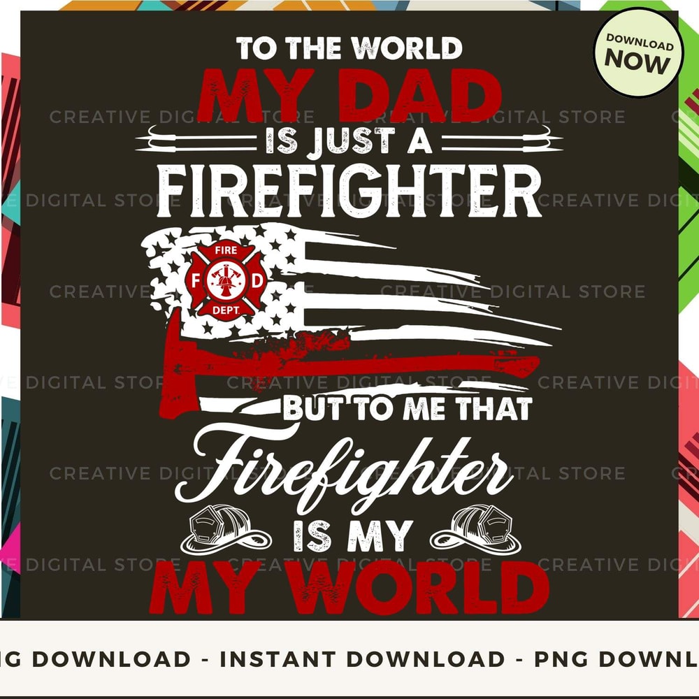 To the world MY DAD is just a Firefighter But to me that Firefighter is MY WORLD.jpg