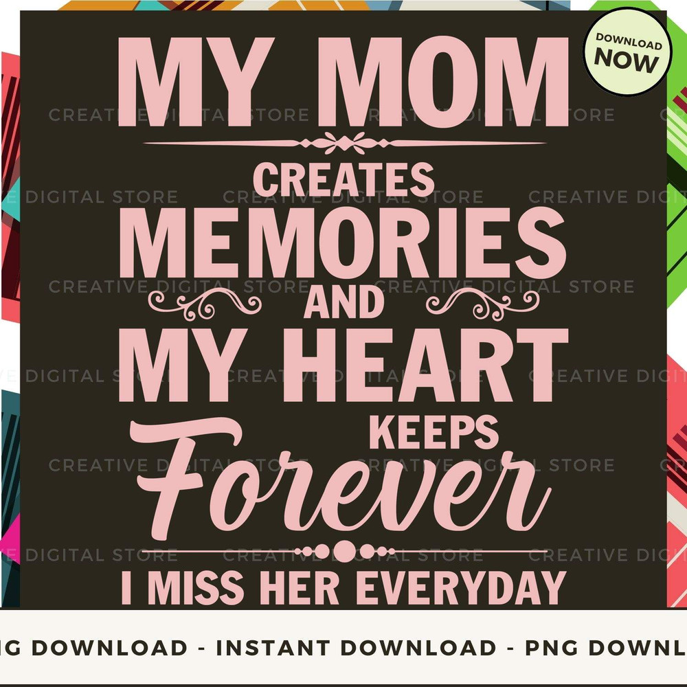 MY MOM CREATES MEMORIES AND MY HEART KEEPS.jpg