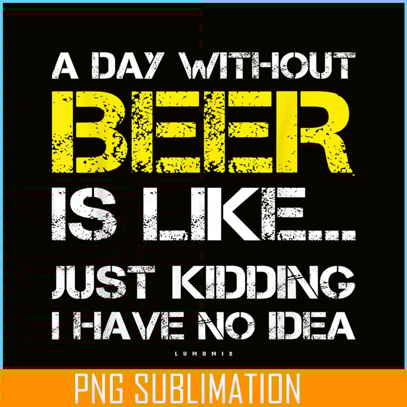 BEER28102302-A Day Without Beer Is Like PNG Beer Time PNG Drinking Beer PNG.png