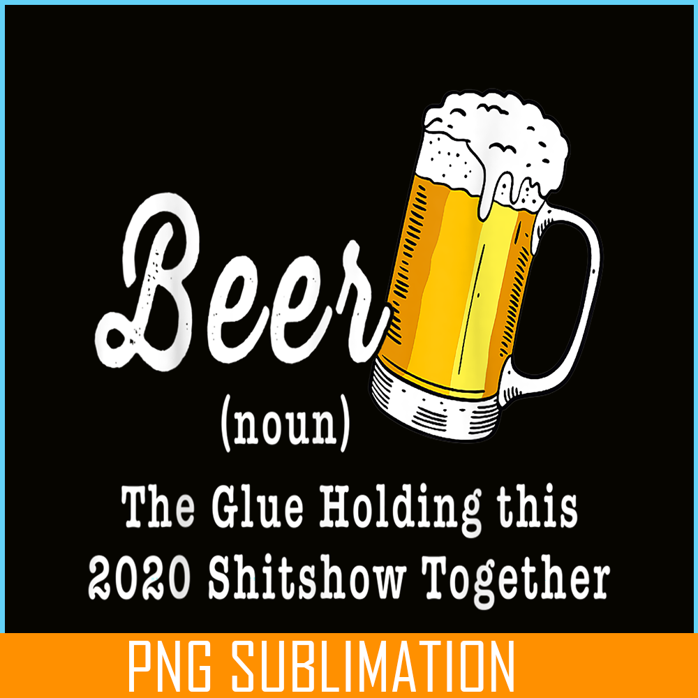 BEER28102324-Funny Beer PBG The Glue Holding This 2020 Shitshow Together PNG Funny Beer Definition PNG.png