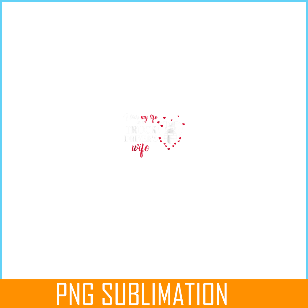 VLT21102322-I Love My Life As A Truck Drivers Wife PNG, Quotes Valentine PNG, Valentine Holidays PNG.png