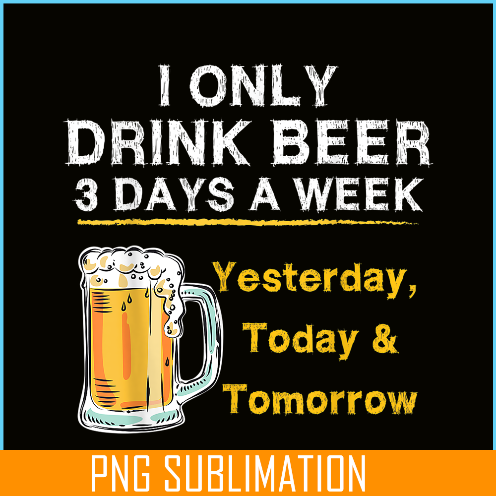 BEER28102346-I Only Drink Beer 3 Days A Week PNG Beer Season PNG Beer Lover PNG.png