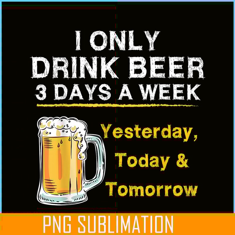 BEER28102346-I Only Drink Beer 3 Days A Week PNG Beer Season PNG Beer Lover PNG.png