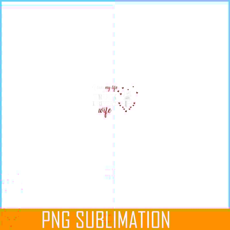 VLT21102322-I Love My Life As A Truck Drivers Wife PNG, Quotes Valentine PNG, Valentine Holidays PNG.png