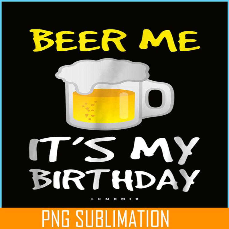 BEER28102308-Beer Me It Is My Birthday PNG Funny Drinking Beer PNG Beer Me PNG.png
