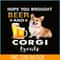 BEER28102339-Hope You Brought Beer PNG Corgi And Beer PNG Beer Party PNG.png