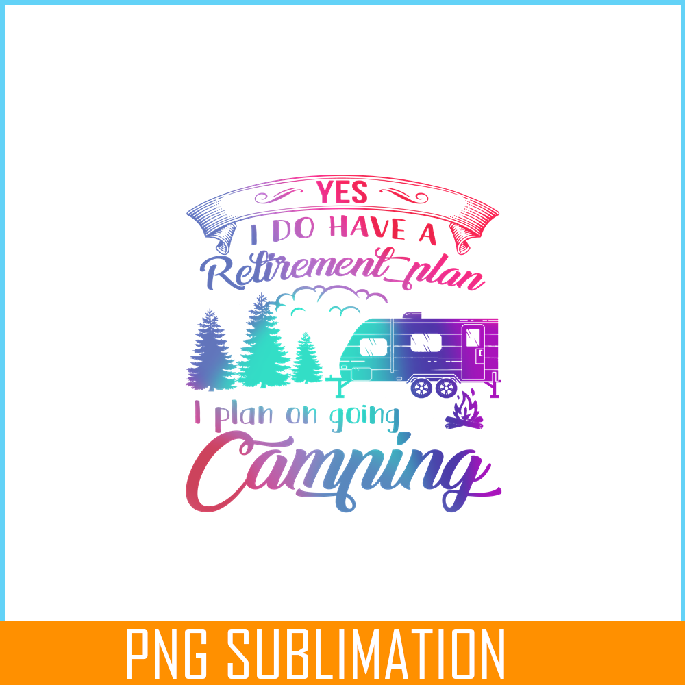 CAMP07112392-Yes I Do Have A Retirement Plan PNG Camping PNG I Plan On Camping PNG.png