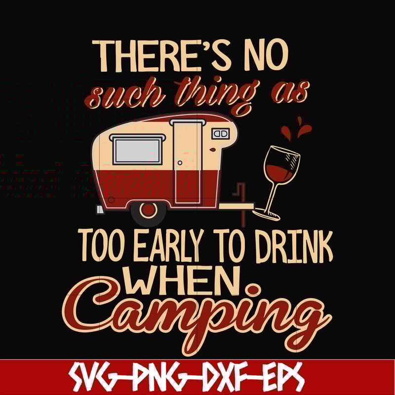 CMP008-there no such thing as too early to drink when camping svg, png, dxf, eps digital file CMP008.jpg