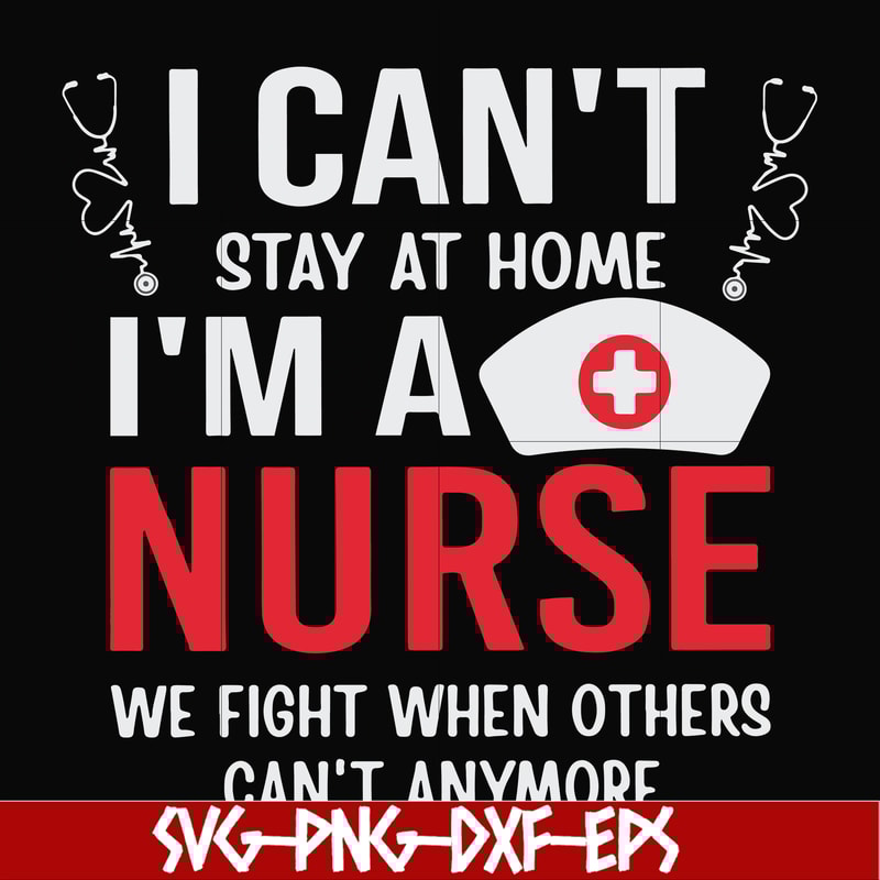 FN0001018-I can't stay at home I'm a nurse we fight when others can't anymore svg, png, dxf, eps file FN0001018.jpg