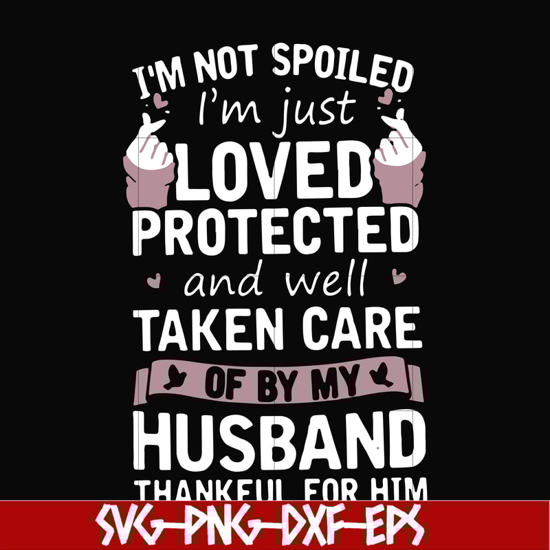 FN000134-I'm not spoiled I'm just loved protected and well taken care of by my husband thankful for him svg, png, dxf, eps file FN000134.jpg