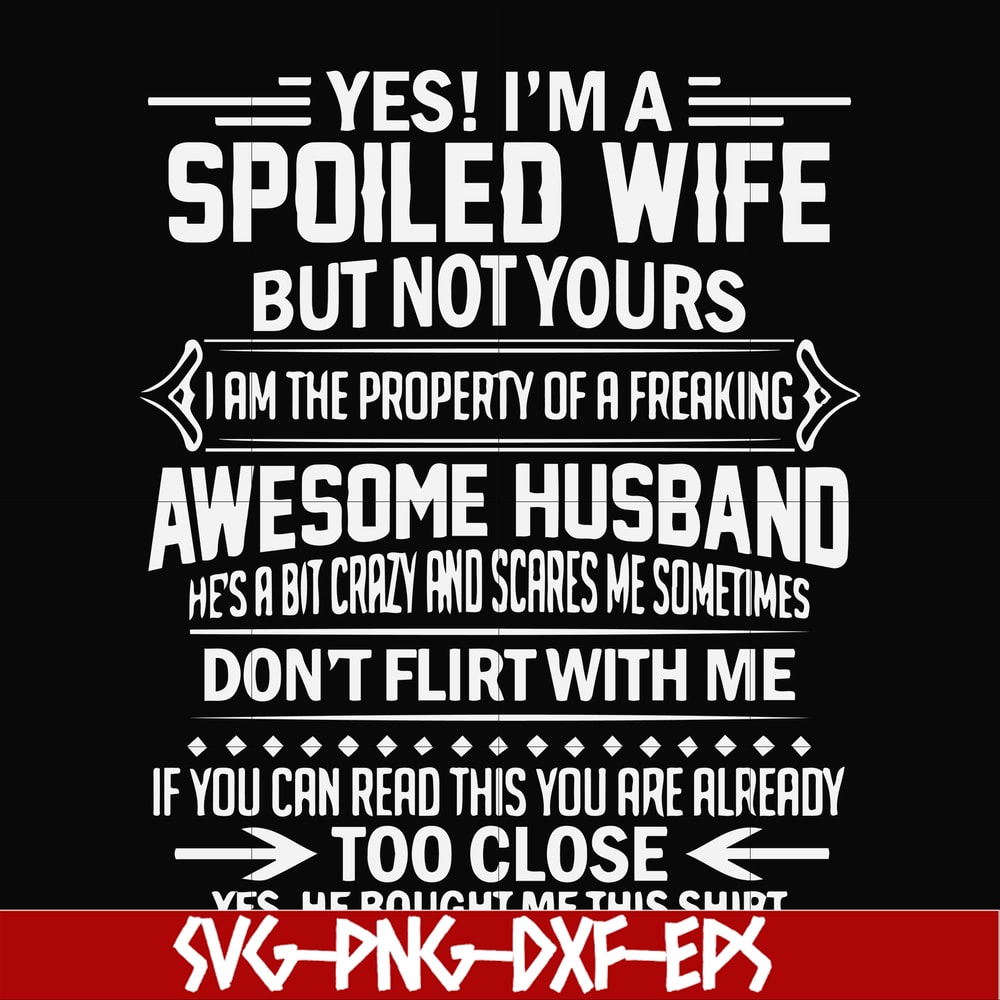 FN000219-Yes! I'm a spoiled wife but not yours I am the property of a freaking awesome husband don't flirt with me svg, png, dxf, eps file FN000219.jpg