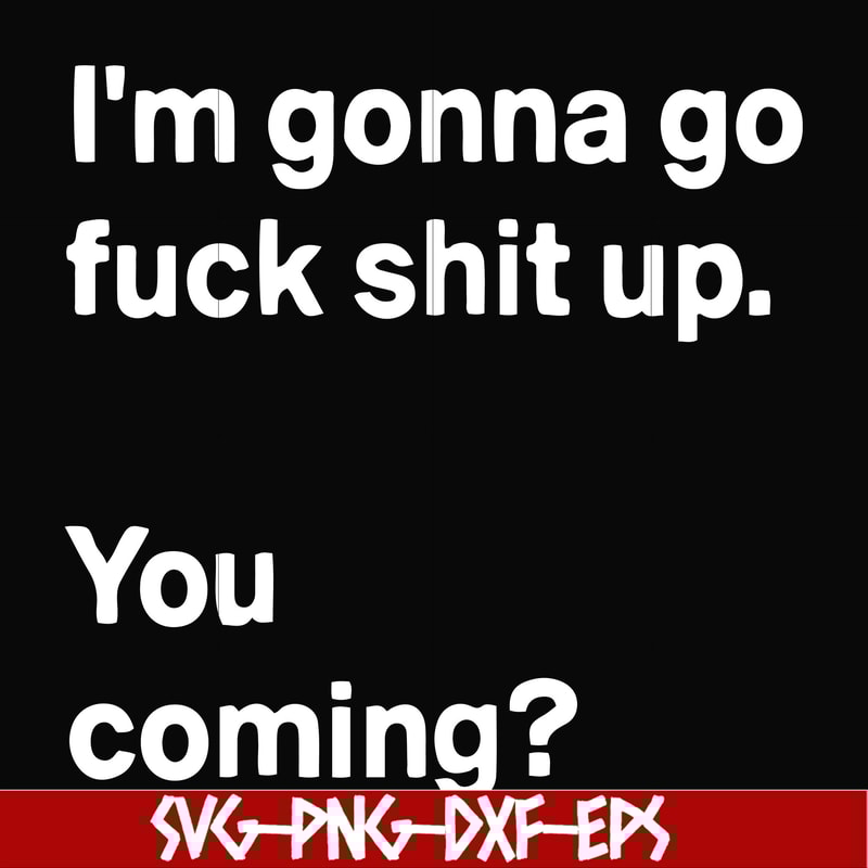 FN000238-I'm going go fuck shit up you coming svg, png, dxf, eps file FN000238.jpg