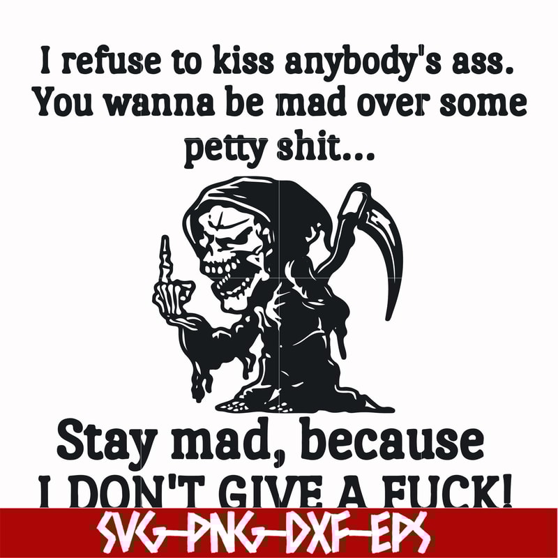 FN000256-I refuse to kiss anybody's ass stay mad because I don't give a fuck svg, png, dxf, eps file FN000256.jpg