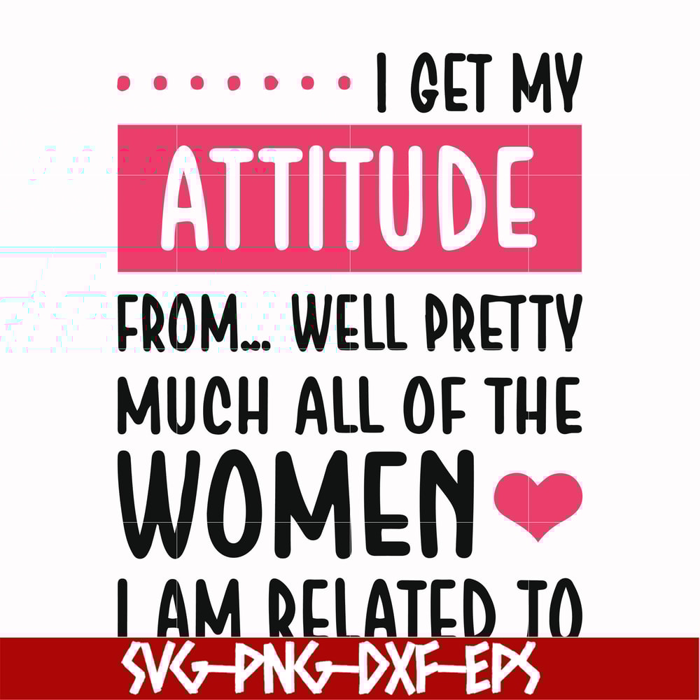 FN000278-I get my attitude from well pretty much all of the women I am related to svg, png, dxf, eps file FN000278.jpg