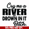FN000286-Cry me a river drown in it bitch svg, png, dxf, eps file FN000286.jpg