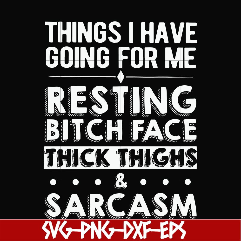 FN000303-Things I have going for me resting bitch face thick thighs sarcasm svg, png, dxf, eps file FN000303.jpg