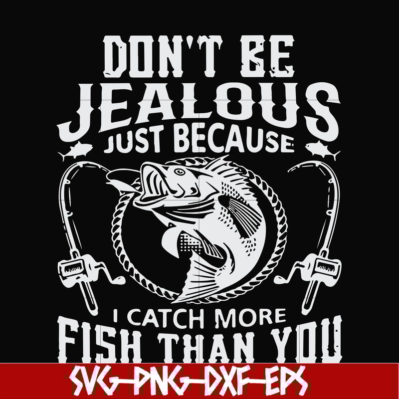 FN000653-Don't be jealous just because I catch more fish than you svg, png, dxf, eps file FN000653.jpg