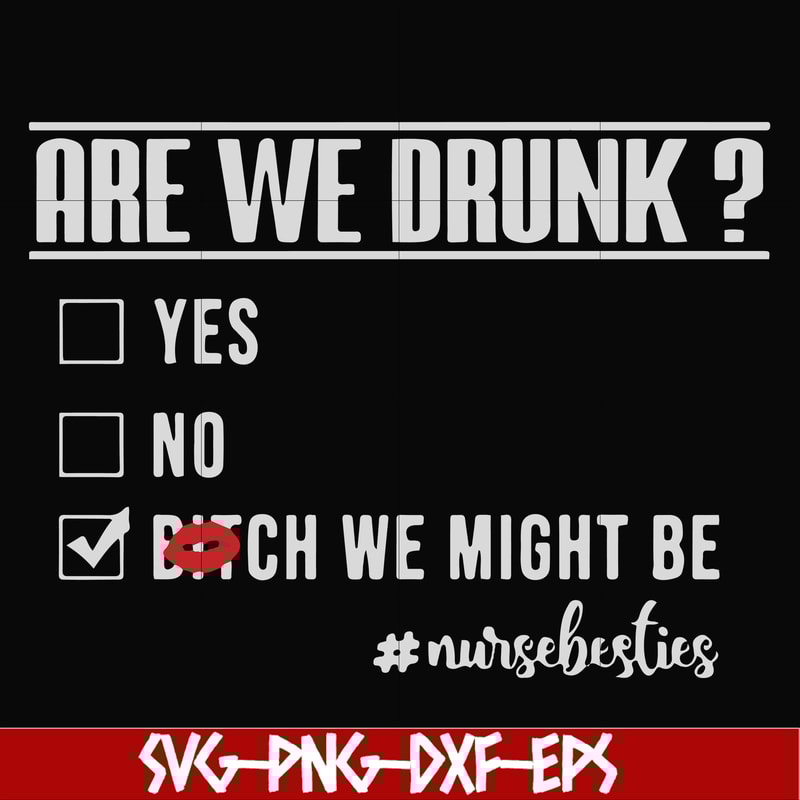 FN000678-Are we drunk yes no bitch we might be #nursebesties svg, png, dxf, eps file FN000678.jpg