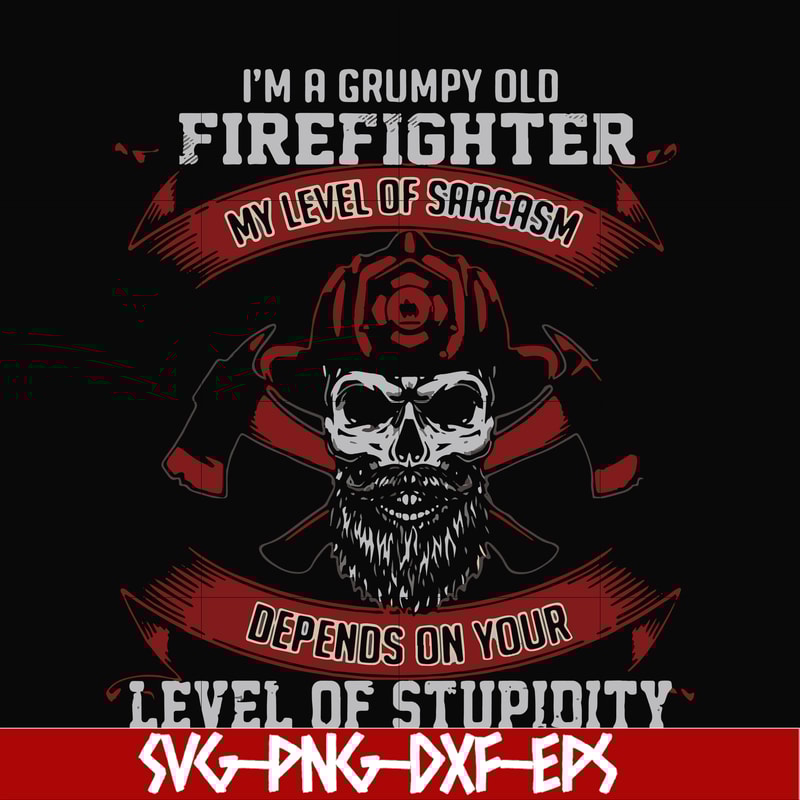 FN000689-I'm a grumpy old firefighter my level of sarcasm depends on your level of stupidity svg, png, dxf, eps file FN000689.jpg