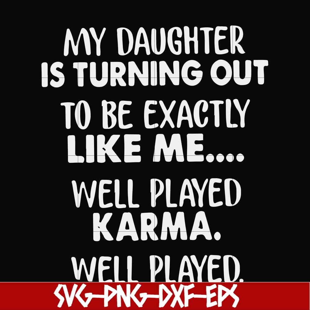FN000778-My daughter is turning out to be exactly like me well played karma well played svg, png, dxf, eps file FN000778.jpg
