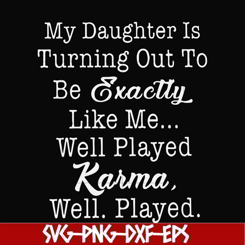 FN000779-My daughter is turning out to be exactly like me well played karma well played svg, png, dxf, eps file FN000779.jpg