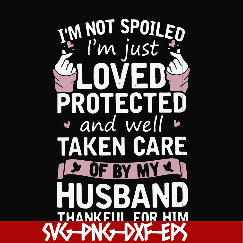 FN000794-I'm not spoiled I'm just loved protected and well taken care of by my husband thankful for him svg, png, dxf, eps file FN000794.jpg