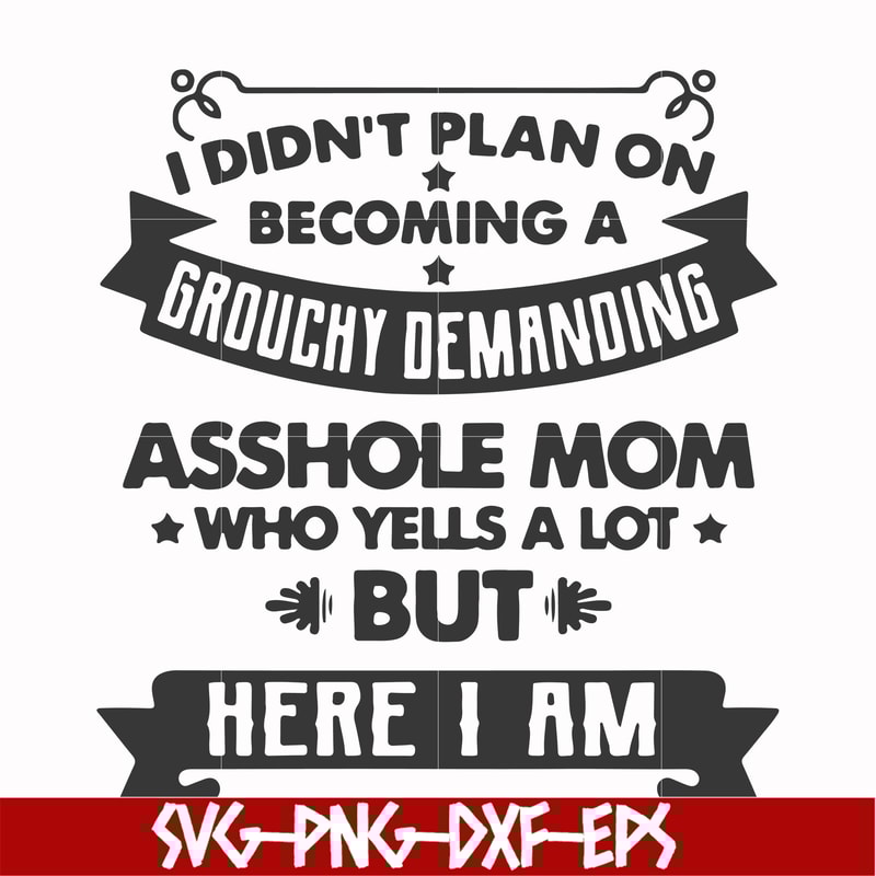 FN000819-I didn't plan on becoming a grouchy demanding asshole mom who yells a lot but here I am svg, png, dxf, eps file FN000819.jpg