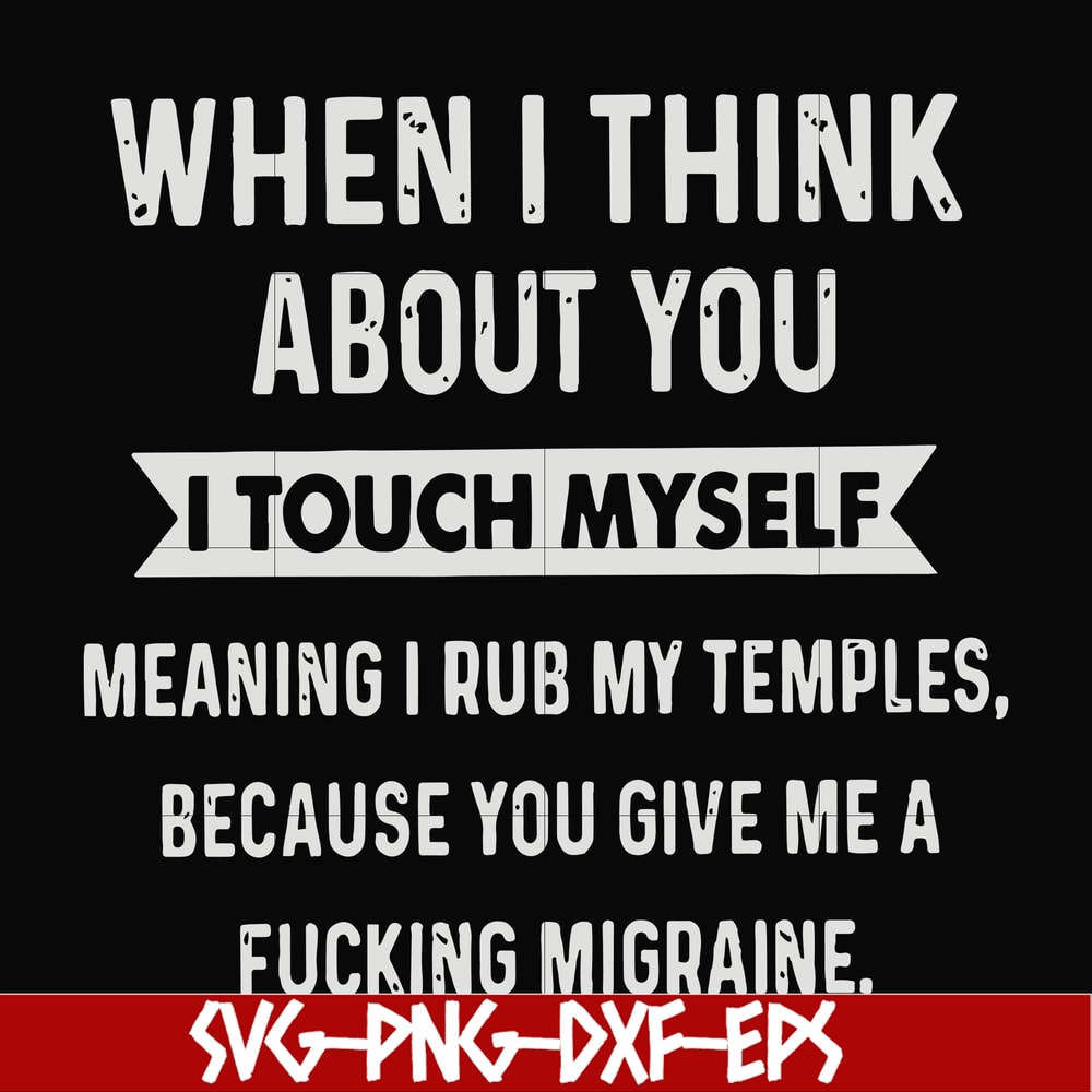 FN00082-When I think about you I touch myself meaning I rub my temples because you give me a fucking migraine svg, png, dxf, eps file FN00082.jpg