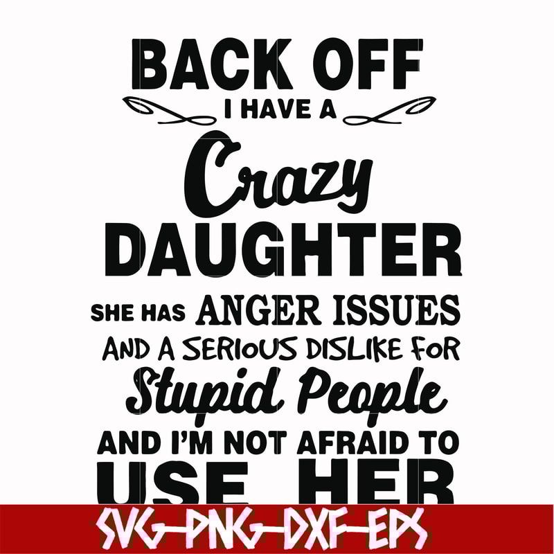 FN00088-Back off I have a crazy daughter she has anger issues and a serious dislike for stupid people and I'm not afraid to use her svg, png, dxf, eps file FN00