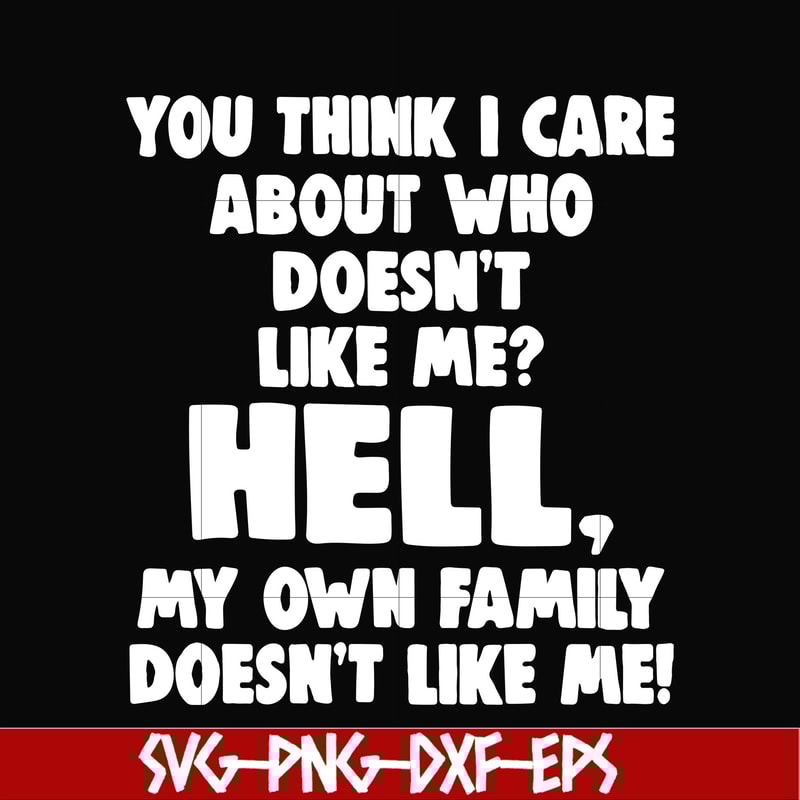 HLW0032-You think i care about who doesn't like me svg, halloween svg, png, dxf, eps, digital file HLW0032.jpg