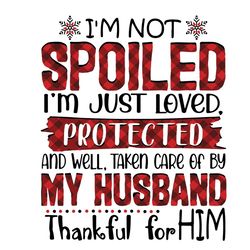 im not spoiled im just loved protected svg, trending svg, spoiled svg, loved protected svg, my husband svg, thankful svg