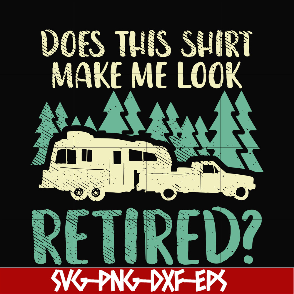 CMP092-Does this shirt make me look retired camping svg, png, dxf, eps digital file CMP092.jpg