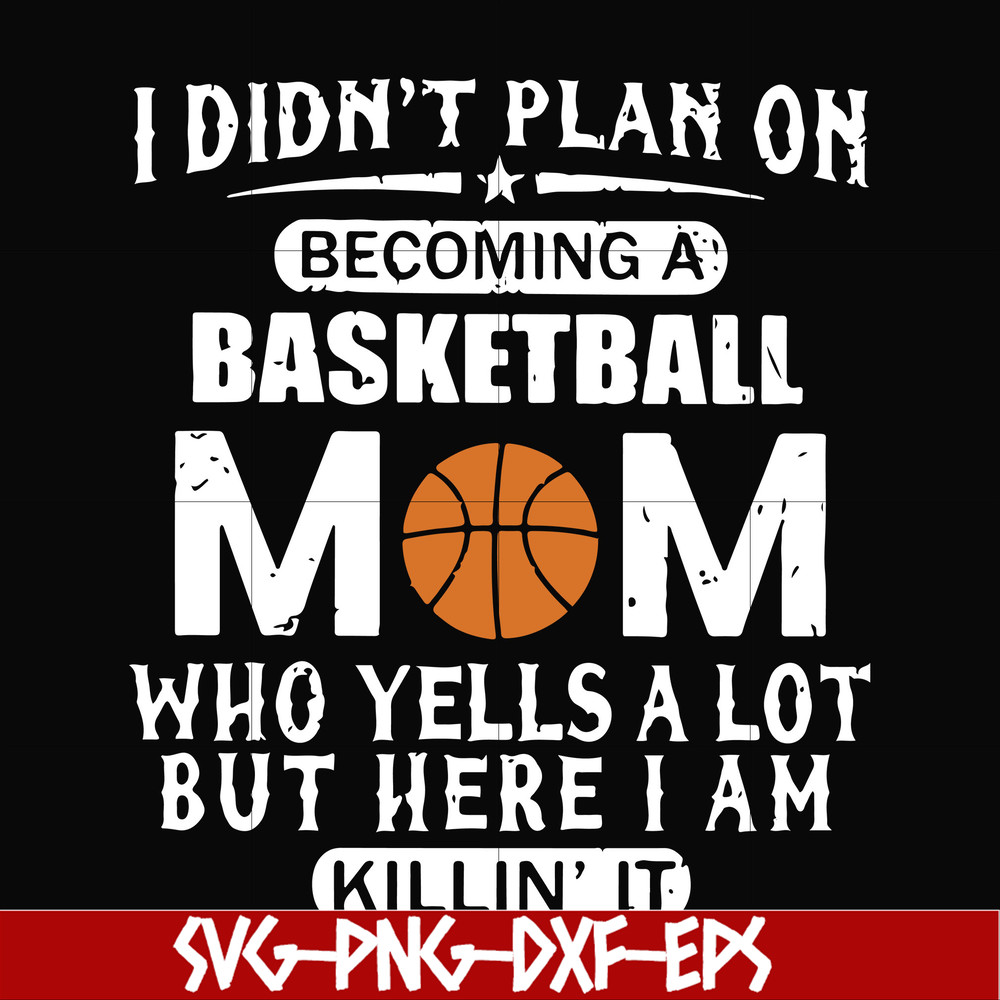 FN000217-I didn't plan on becoming a basketball Mom who yells a lot but here I am killin' it svg, png, dxf, eps file FN000217.jpg