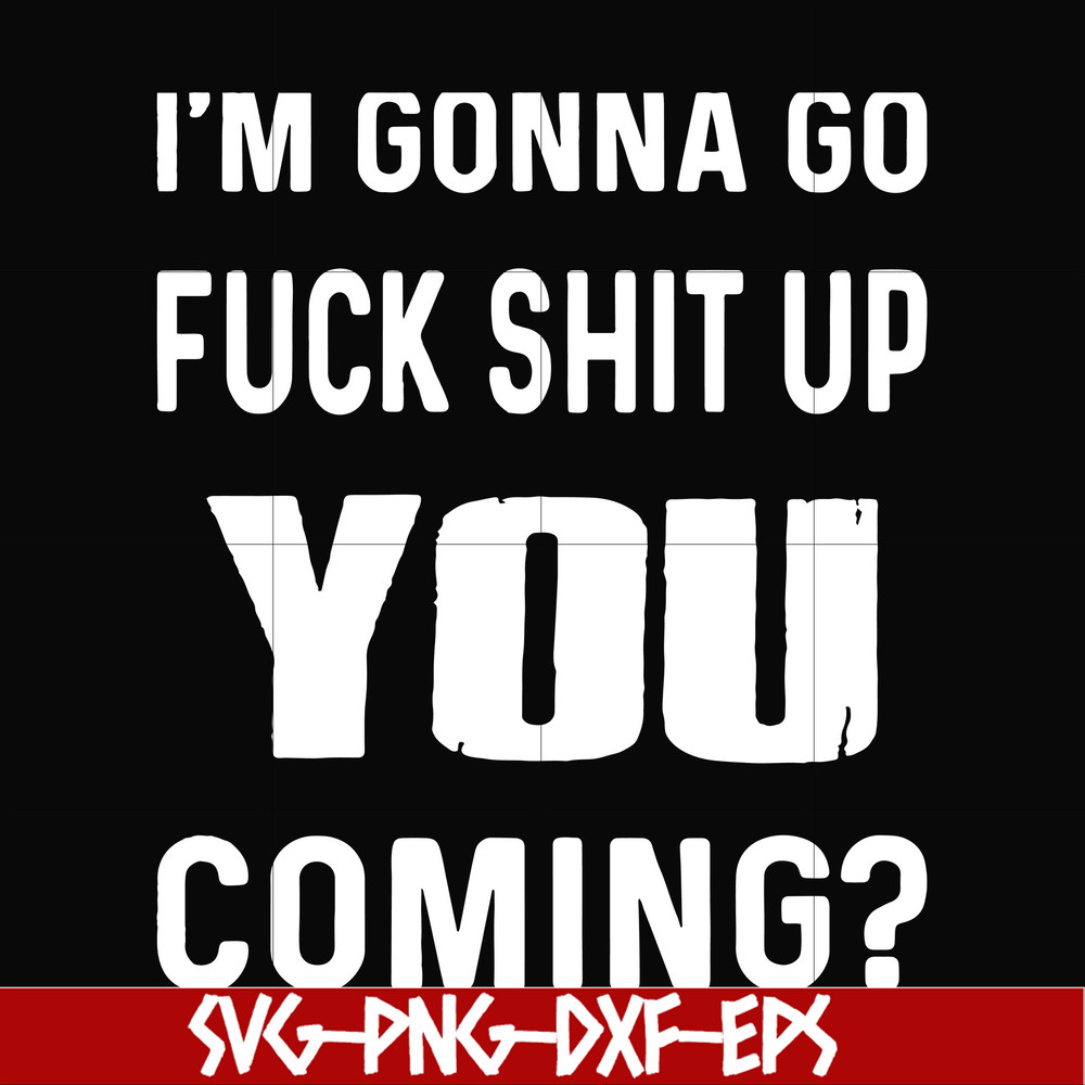 FN000237-I'm going go fuck shit up you coming svg, png, dxf, eps file FN000237.jpg