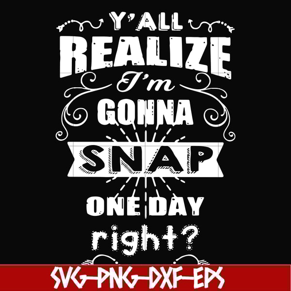 FN000314-Y'all realize I'm gonna snap one day right svg, png, dxf, eps file FN000314.jpg