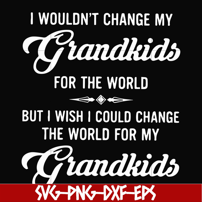 FN000332-I wouldn't change my grandkids for the world but I wish I could change the world for my grandkids svg, png, dxf, eps file FN000332.jpg