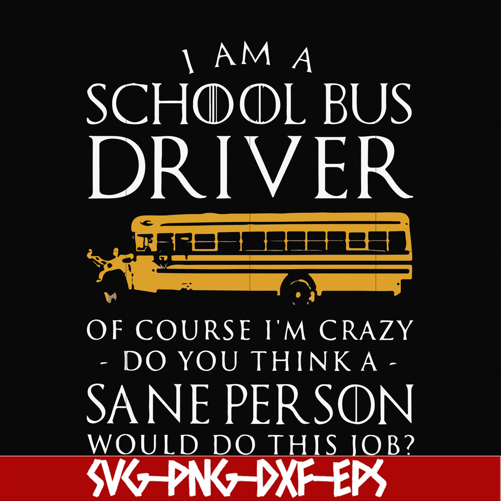 FN000363-I am a school bus driver of course i'm crazy do you think a sane person would do this job svg, png, dxf, eps file FN000363.jpg