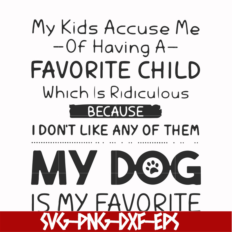 FN000373-My kids accuse me of having a favorite child which is ridiculous because I don't like any of them my dog is my favorite svg, png, dxf, eps file FN00037