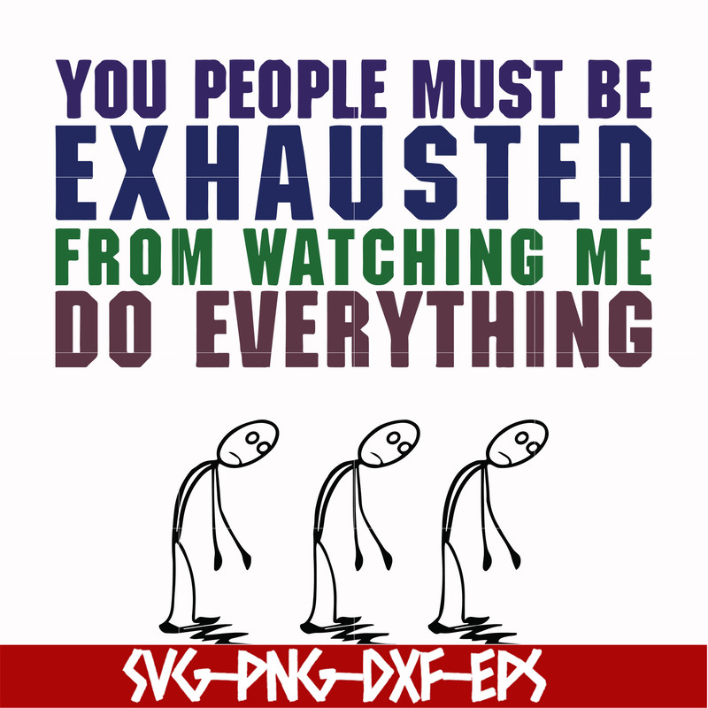 FN000432-You people must be exhausted from watching me do everything svg, png, dxf, eps file FN000432.jpg