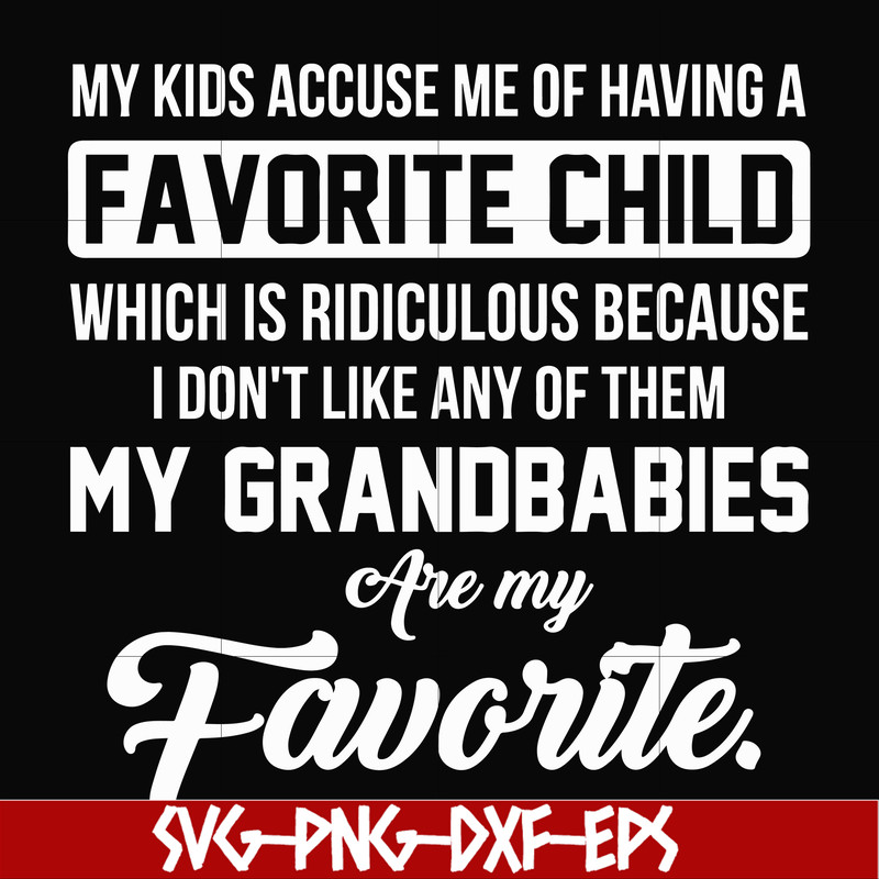 FN000452-My kids accuse me of having favorite child which is ridiculous because I don't like any of them my grandbabies are my favorite svg, png, dxf, eps file