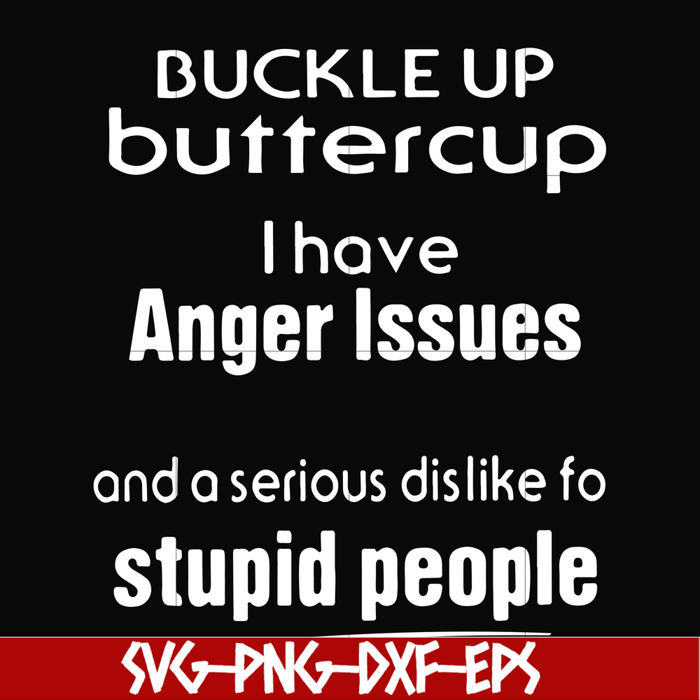 FN000454-Buckle up buttercup I have anger issues and a serious dislike to stupid people svg, png, dxf, eps file FN000454.jpg