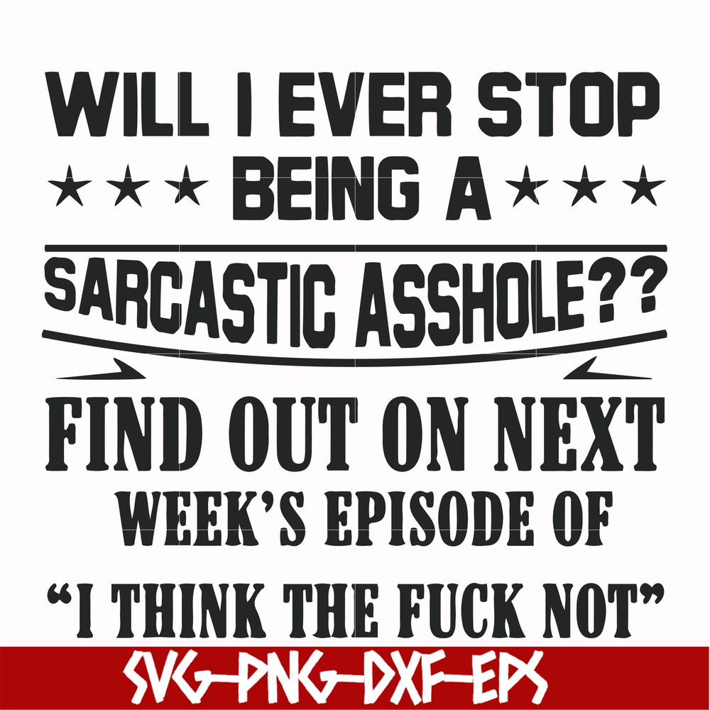 FN000466-Will I ever stop being a sarcastic asshole find out on next week's episode of I think the fuck not svg, png, dxf, eps file FN000466.jpg