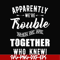 FN00054-Apparently we're trouble when we are together who knew svg, png, dxf, eps file FN00054.jpg