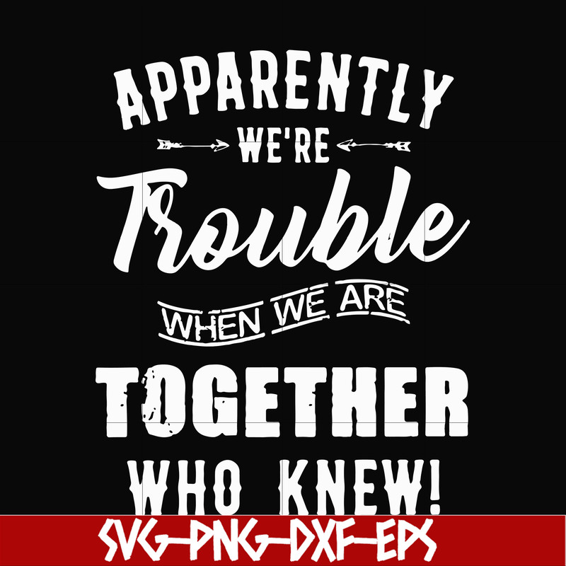 FN00054-Apparently we're trouble when we are together who knew svg, png, dxf, eps file FN00054.jpg