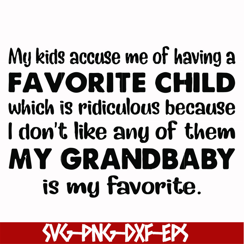 FN000542-My kids accuse me of having a favorite child which is ridiculous because I don't like any of them my grandbaby is my favorite svg, png, dxf, eps file F